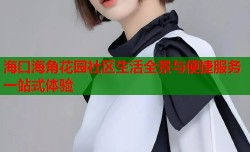 海口海角花园社区生活全景与便捷服务一站式体验