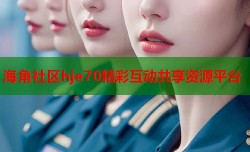 海角社区hje70精彩互动共享资源平台