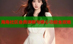 海角社区会员详解与核心功能全攻略