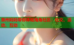 惠州妈妈带你体验海角社区：社交、活动、互动