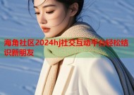 海角社区2024hj社交互动平台轻松结识新朋友