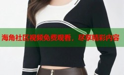 海角社区视频免费观看，尽享精彩内容