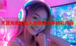 天涯海角社区入库快速分享精彩内容