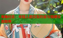 海角社区：年轻人的交友约会与情感交流地带