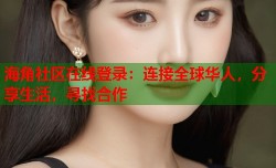 海角社区在线登录：连接全球华人，分享生活，寻找合作