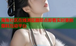 海角社区在线浏览器即点即看实时更新爆料互动平台
