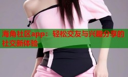 海角社区app：轻松交友与兴趣分享的社交新体验