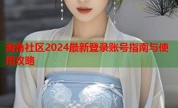 海角社区2024最新登录账号指南与使用攻略