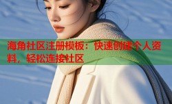 海角社区注册模板：快速创建个人资料，轻松连接社区