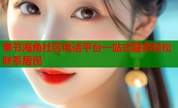 奉节海角社区电话平台一站式服务轻松联系居民