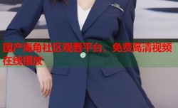 国产海角社区观看平台，免费高清视频在线播放