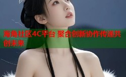 海角社区4C平台 聚合创新协作传递共创未来
