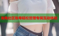 海角社区账号轻松管理专属互动体验