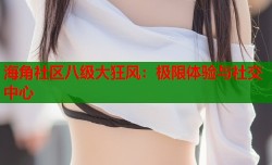 海角社区八级大狂风：极限体验与社交中心