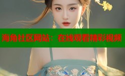 海角社区网站：在线观看精彩视频