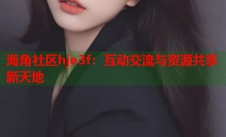 海角社区hje3f：互动交流与资源共享新天地