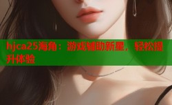 hjca25海角：游戏辅助新星，轻松提升体验