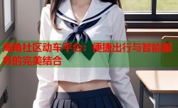 海角社区动车平台：便捷出行与智能服务的完美结合