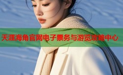天涯海角官网电子票务与游览攻略中心