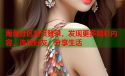 海角社区首页登录，发现更多精彩内容，连接好友，分享生活