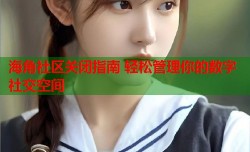 海角社区关闭指南 轻松管理你的数字社交空间
