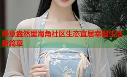 绿意盎然里海角社区生态宜居幸福生活新篇章