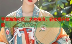 苹果海角社区：大神指点，轻松提升技能