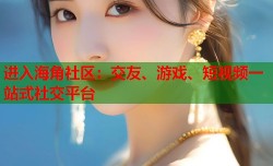 进入海角社区：交友、游戏、短视频一站式社交平台