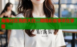 海角社区我的大白二姐精彩故事尽在掌握