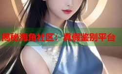 揭秘海角社区：真假鉴别平台