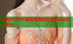 以色PORNY真实海角社区视频互动交友平台