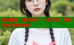 海角视频：高清免费，一键下载，短视频社区等你来嗨