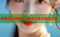 海角社区深夜秘：匿名分享与真实互动