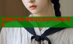 央视端午晚会海角社区互动平台精彩呈现