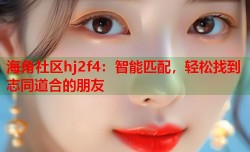 海角社区hj2f4：智能匹配，轻松找到志同道合的朋友