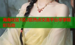 海角社区1区2区热点交流平台尽享精彩互动