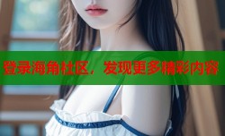 登录海角社区，发现更多精彩内容
