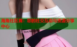 海角社区首：您的社交互动与资源分享中心