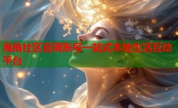 海角社区官网账号一站式本地生活互动平台