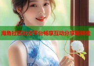 海角社区社交平台畅享互动分享新体验