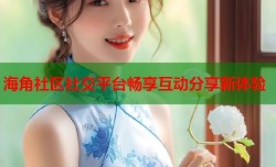 海角社区社交平台畅享互动分享新体验