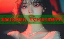 海角社区卡钻石：社交互动与奖励中心