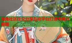 海角社区社交分享互动平台打造专属兴趣圈