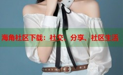 海角社区下载：社交、分享、社区生活