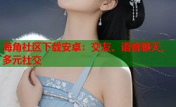 海角社区下载安卓：交友、语音聊天、多元社交
