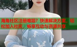 海角社区注册难题？快速解决方案，轻松加入社区，畅享互动与资源共享