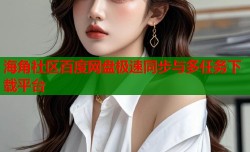海角社区百度网盘极速同步与多任务下载平台