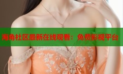 海角社区最新在线观看：免费影视平台