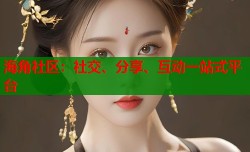 海角社区：社交、分享、互动一站式平台