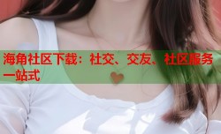 海角社区下载：社交、交友、社区服务一站式